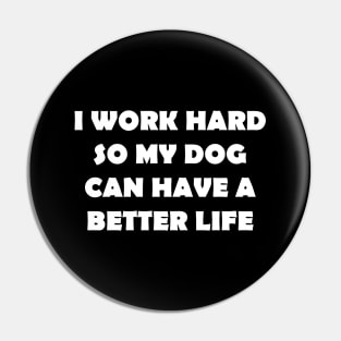 I WORK HARD SO MY DOG CAN HAVE A BETTER LIFE Pin