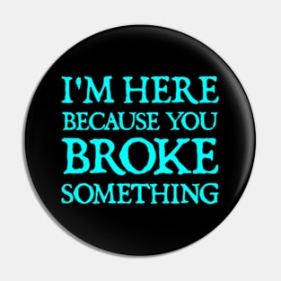 I'm Here Because You Broke Something Pin