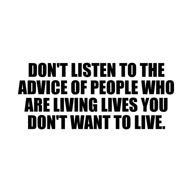 Don't listen to the advice of people who are living lives you don't want to live by DinaShalash