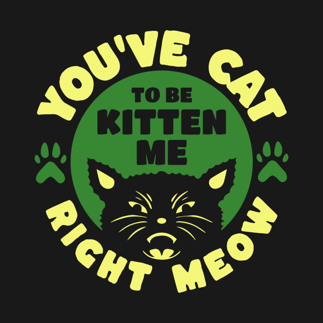 You've Cat To Be Kitten Me Right Meow by Teewyld
