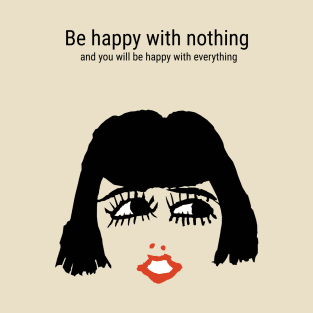 Be happy with nothing and you will be happy with everything T-Shirt