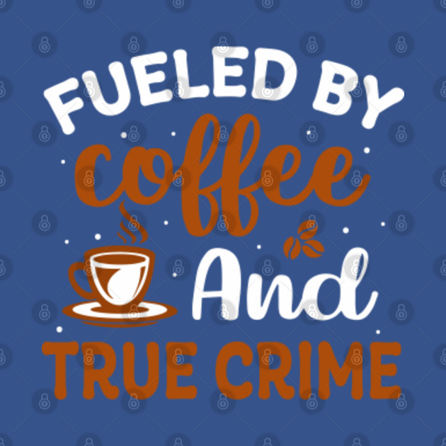 Disover fueled by coffee and true crime Coffee lover - Fueled By Coffee And True Crime - T-Shirt