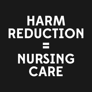 Harm Reduction = Nursing Care T-Shirt