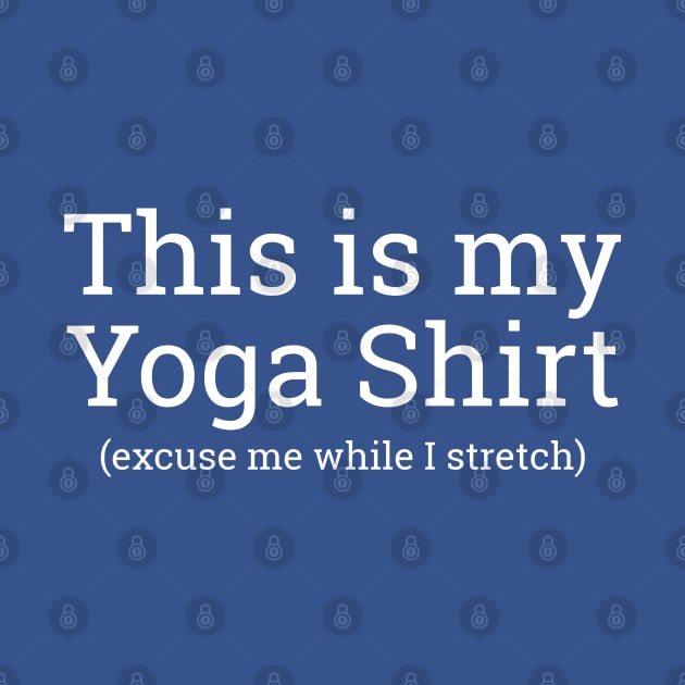 This Is My Yoga Shirt, Excuse Me While I Stretch by screamingfool