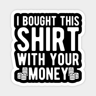 Poker Player - I bought this shirt with your money Magnet