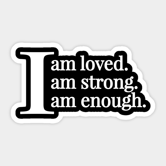 I Am Loved I Am Strong I Am Enough | Positive Quotes - Positive Quote - Sticker