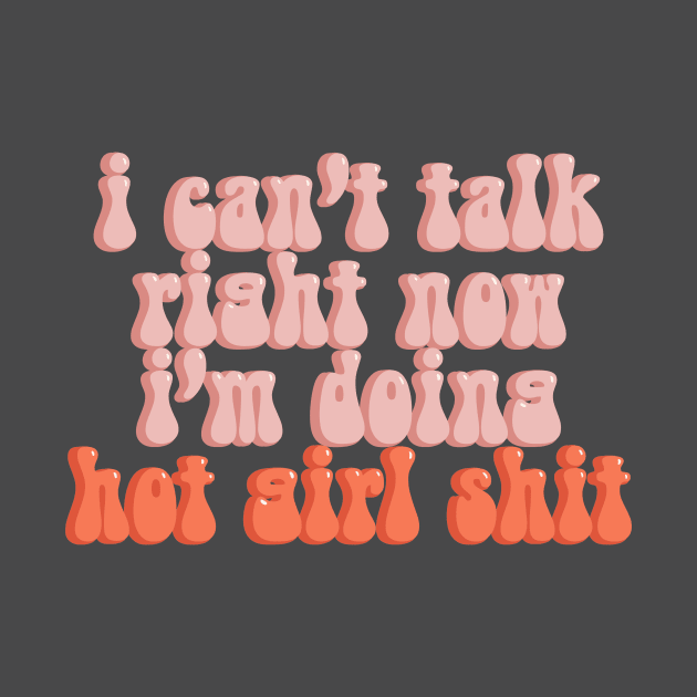 I Can’t Talk Right Now I’m Doing Hot Girl Shit by Designed-by-bix