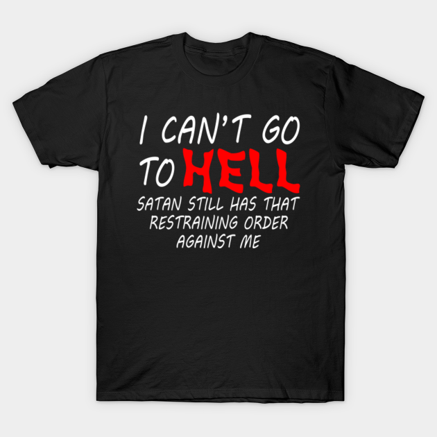 I Can't Go To Hell Satan Has A Restraining Order Against Me ...