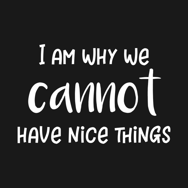 I Am Why We Cannot Have Nice Things by LucyMacDesigns
