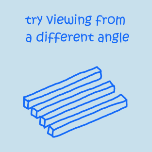 Try viewing from a different angle T-Shirt