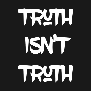 Truth Isn't Truth T-Shirt