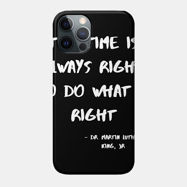 The Time Is Always Right To Do WhatI Is Right - Martin Luther King - Phone Case