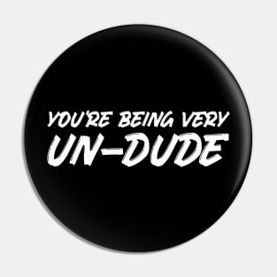 You're Being Very Un-Dude Pin