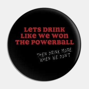 Let's Drink Like We Won The Powerball Pin
