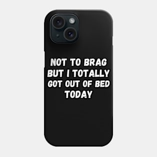 Not To Brag But I Totally Got Out Of Bed Today Phone Case