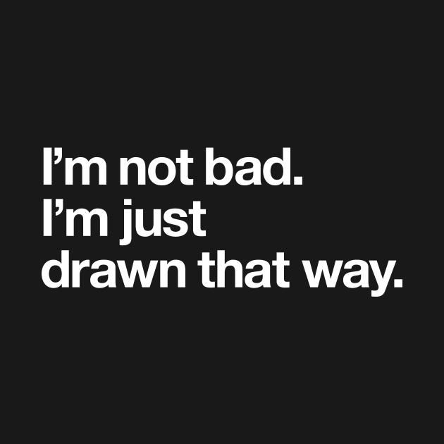 I'm not bad. I'm just drawn that way by Popvetica