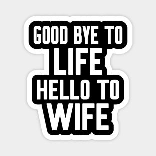 Good bye to Life Welcome to Wife Magnet