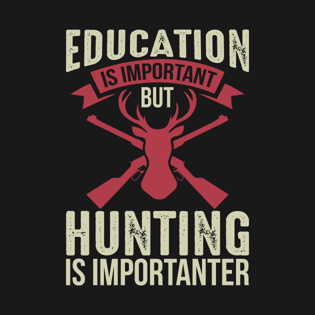 Education Is Important But Hunting Is Importanter by teestore_24