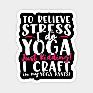 To Relieve Stress I Do Yoga Just Kidding! I Craft In My Yoga Pants Magnet