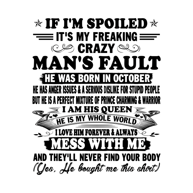 If I'm Spoiled It's My Freaking Crazy Man's Fault He Was Born In October I am His Queen He Is My Whole World I Love Him Forever & Always by peskybeater