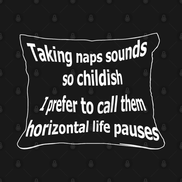 Taking naps sounds so childish. I prefer to call them horizontal life pauses by Panwise