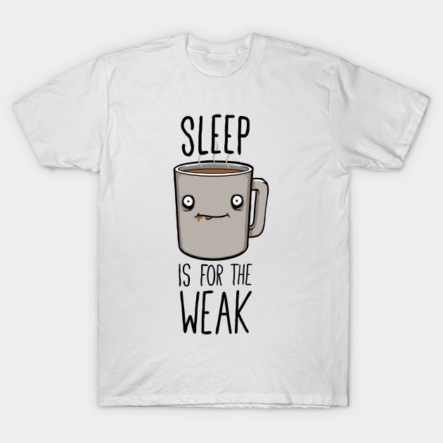 Sleep Is For The Weak Coffee T Shirt Teepublic