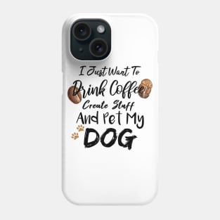 I Just Want To Drink Coffee Create Stuff And Pet My Dog Phone Case