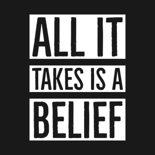 All It Takes Is A Belief T-Shirt