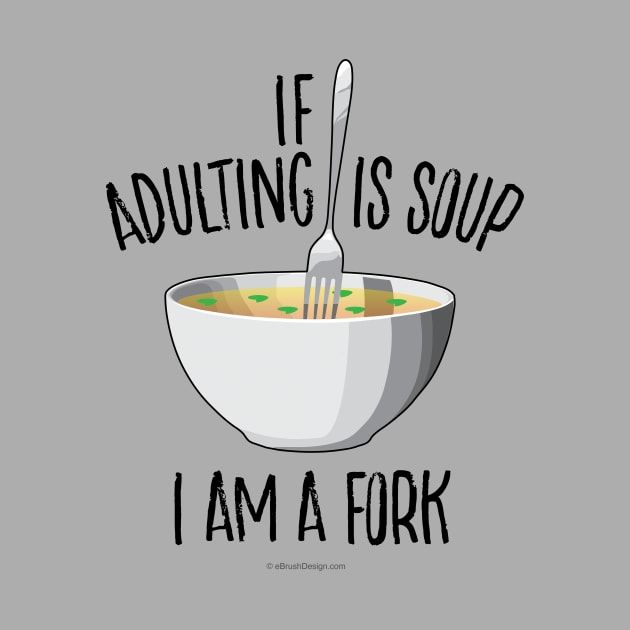 If Adulting Is Soup (I am a Fork) - funny anti-maturity by eBrushDesign