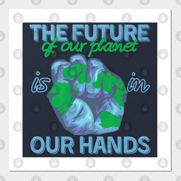 The Future Of Our Planet Is In Our Hands Save Mother Earth Posters And Art Prints Teepublic