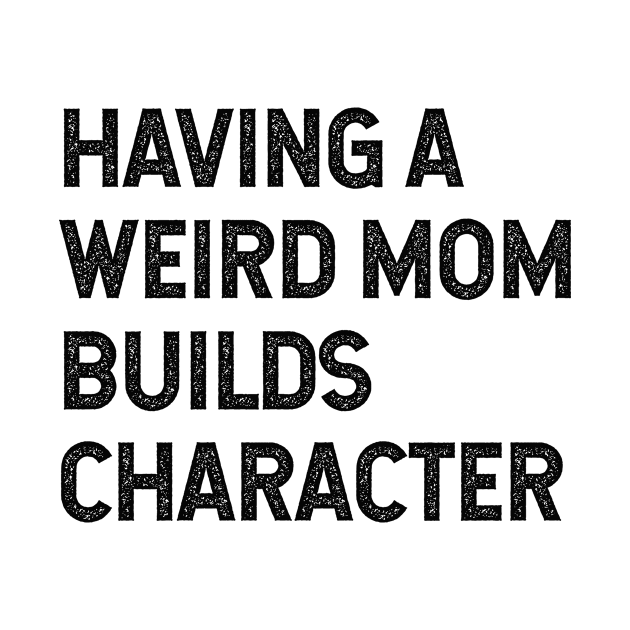 Having a weird mom builds character by Pictandra