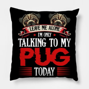 Pug - Leave Me Alone I'm Only Talking To My Pug Pillow