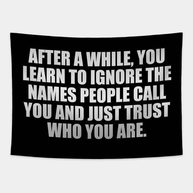 After a while, you learn to ignore the names people call you and just trust who you are Tapestry by D1FF3R3NT