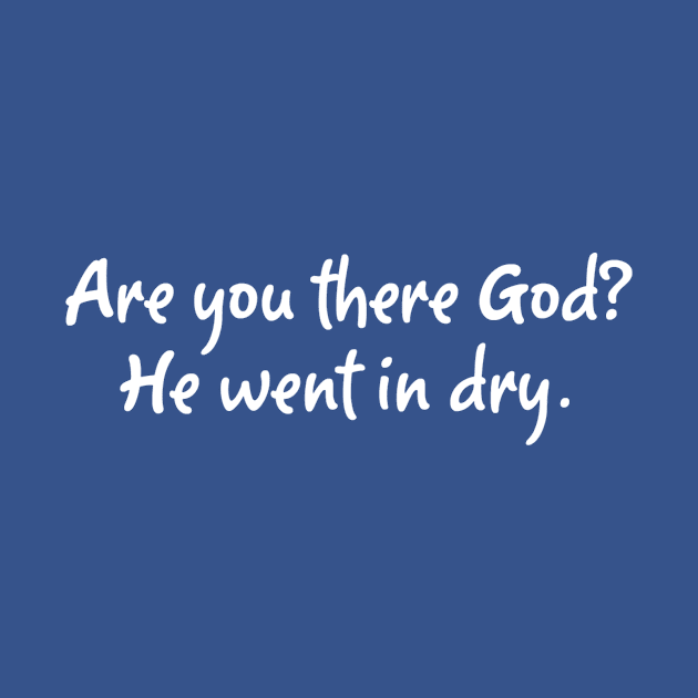 Are You There God? He went in dry. by Team Petty Headlines