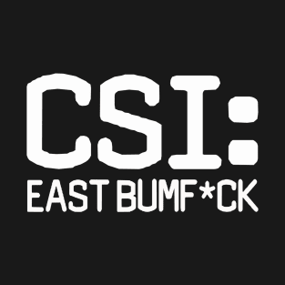 CSI: East Bumf*ck T-Shirt