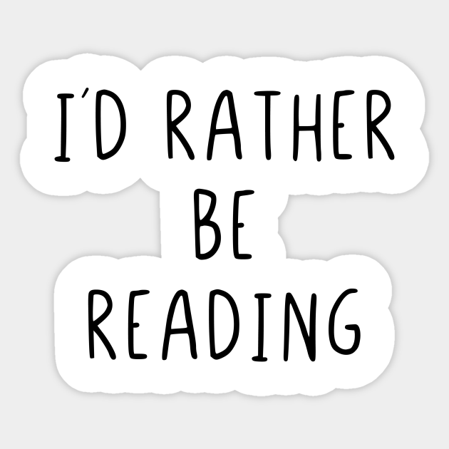 I would rather be reading - I Would Rather Be Reading - Sticker | TeePublic I would rather be reading - I Would Rather Be Reading - Sticker | TeePublic
