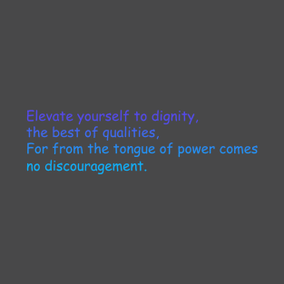 Elevate yourself to dignity, the best of qualities, For from the tongue of power comes no discouragement. T-Shirt