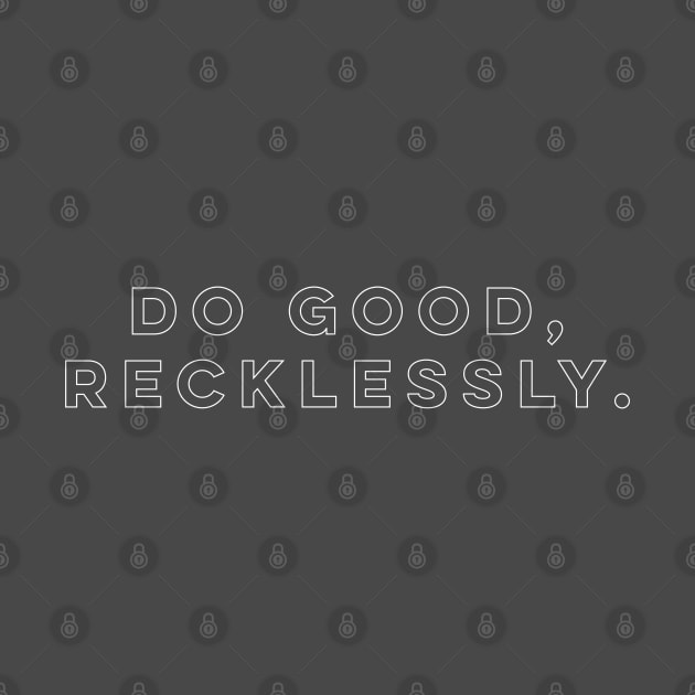 Do good, recklessly. by StrongGirlsClub