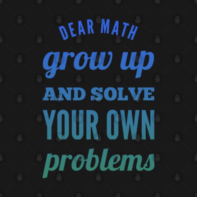 Dear Math Grow Up and Solve Your Own Problems by BoogieCreates