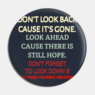 Don't look back because it's gone. Look ahead because there is still hope. Don't forget to look down, who knows you might find money. Pin