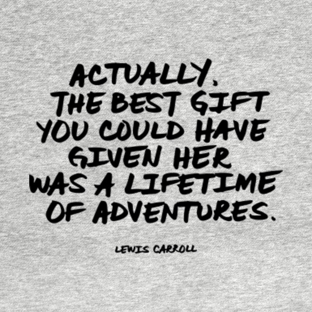 Discover Actually, the best gift you could have given her was a lifetime of adventures. Lewis Carroll Quote - Adventure - T-Shirt