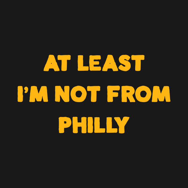 At Least I'm Not From... Philly by Merlino Creative