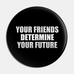 Your friends determine your future Pin