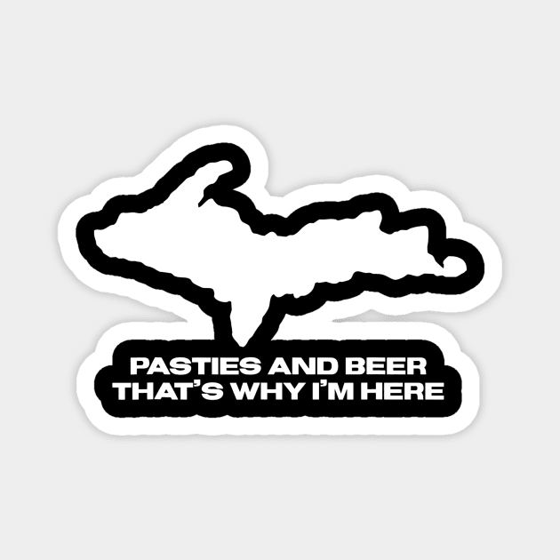 Pasties And Beer Thats Why Im Here Michigan Upper Peninsula Magnet by danielfarisaj