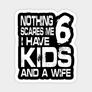 Husband Nothing Scares Me I Have 6 Kids And A Wife Dad Papa Magnet