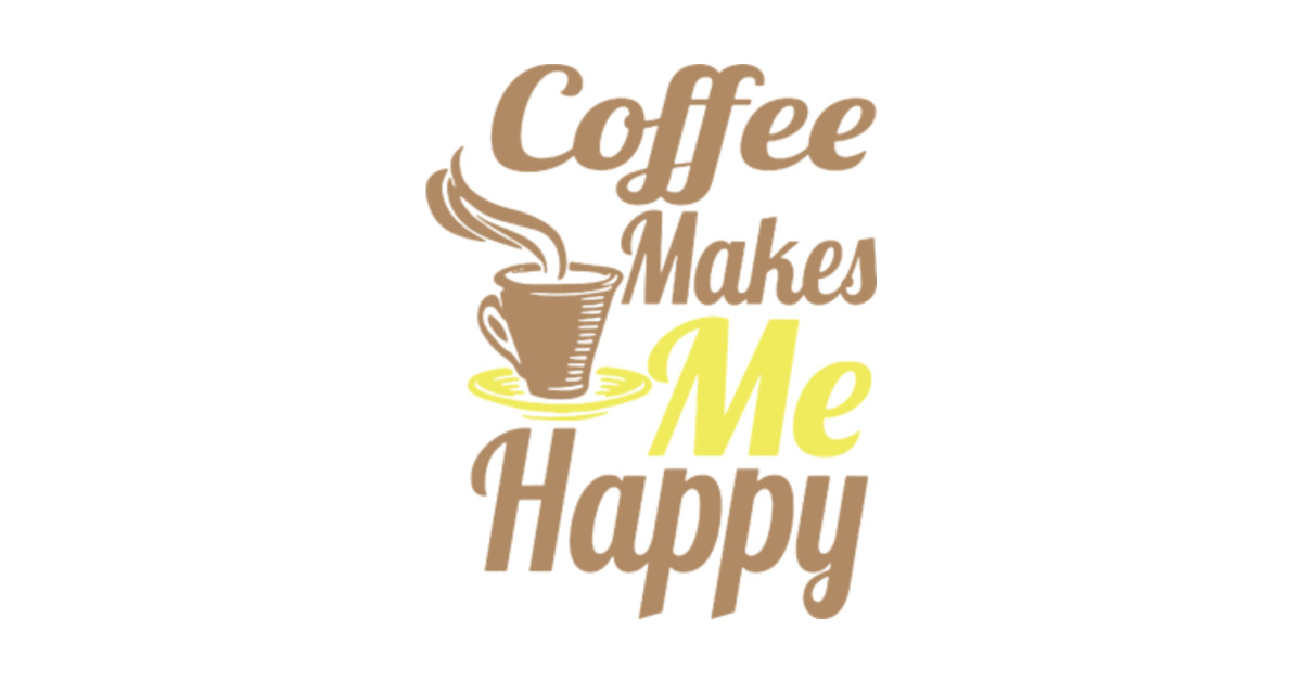 Coffee Makes Me Happy Coffee Posters And Art Prints Teepublic