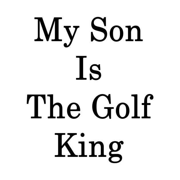 My Son Is The Golf King by supernova23