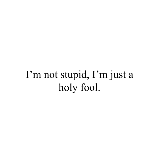 I'm not stupid, I'm just a holy fool by malpraxis shirts