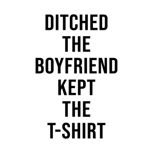 DITCHED THE BOYFRIEND KEPT THE T-SHIRT T-Shirt