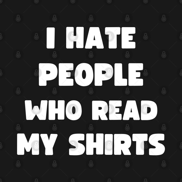 I HATE PEOPLE WHO READ MY SHIRTS by apparel.tolove@gmail.com